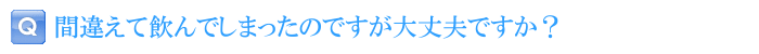 間違えて飲んでしまったのですが大丈夫ですか？