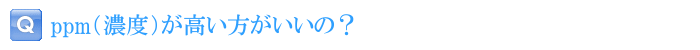 ppm（濃度）が高い方がいいの？