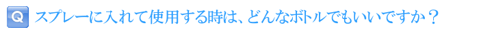 スプレーに入れて使用する時は、どんなボトルでもいいですか？