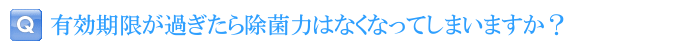 有効期限が過ぎたら除菌力はなくなってしまいますか？