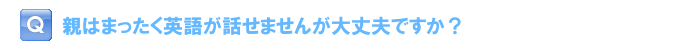 親はまったく英語が話せませんが大丈夫ですか？