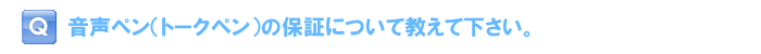 音声ペン（トークペン）の保証について教えて下さい。